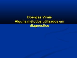 Doenças ViraisDoenças Virais
Alguns métodos utilizados emAlguns métodos utilizados em
diagnósticodiagnóstico
 
