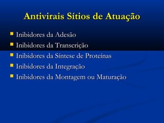 Antivirais Sítios de AtuaçãoAntivirais Sítios de Atuação
 Inibidores da AdesãoInibidores da Adesão
 Inibidores da TranscriçãoInibidores da Transcrição
 Inibidores da Síntese de ProteínasInibidores da Síntese de Proteínas
 Inibidores da IntegraçãoInibidores da Integração
 Inibidores da Montagem ou MaturaçãoInibidores da Montagem ou Maturação
 