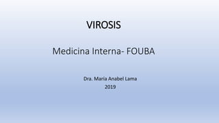 VIROSIS
Medicina Interna- FOUBA
Dra. María Anabel Lama
2019
 