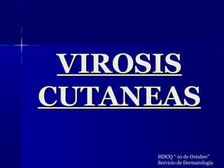 VIROSISVIROSIS
CUTANEASCUTANEAS
HDCQ “ 10 de Octubre’’
Servicio de Dermatología
 