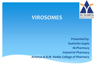 VIROSOMES
Presented by-
Sushmita Gupta
M.Pharmacy
Industrial Pharmacy
Acharya & B.M. Reddy College of Pharmacy
 