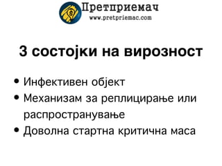 3 состојки на вирозност
• Инфективен објект
• Механизам за реплицирање или
  распространување
• Доволна стартна критична маса
 