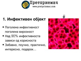 1. Инфективен објект
• Поголема инфективност
  поголема вирозност
• Над 90% инфективноста
  зависи од корисноста
• Забавно, поучно, практично,
  интересно, подарок...
 