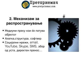 2. Механизам за
  распространување
• Медиуми преку кои ќе патува
  објектот
• Алатка,структура, софтвер
• Социјални мрежи, email,
  YouTube, Skype, SMS, збор
  од уста, директен пренос...
 