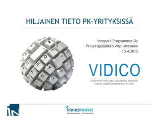 HILJAINEN TIETO PK-YRITYKSISSÄ

                       Innopark Programmes Oy
                Projektipäällikkö Virpi Messman
                                      10.4.2013
 