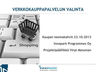 VERKKOKAUPPAPALVELUN VALINTA

Kaupan teemakahvit 23.10.2013
Innopark Programmes Oy

Projektipäällikkö Virpi Messman

 
