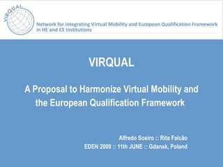 VIRQUAL A Proposal to Harmonize Virtual Mobility and the European Qualification Framework   Alfredo Soeiro :: Rita Falcão EDEN 2009 ::  11th JUNE :: Gdansk, Poland 