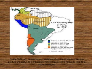 Desde 1532, año en que los conquistadores llegaron al tahuantinsuyo,se produjo una profunda e irreversible transformación en la forma de vida de la sociedad andina