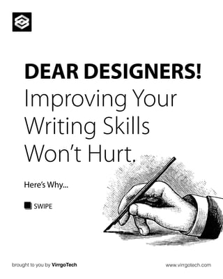 brought to you by VirrgoTech www.virrgotech.com
SWIPE
DEAR DESIGNERS!
Improving Your
Writing Skills
Won’t Hurt.
Here’s Why...
 