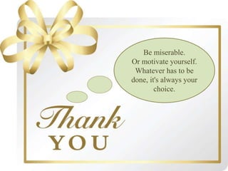 Be miserable.
Or motivate yourself.
Whatever has to be
done, it's always your
choice.
 