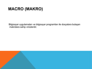 MACRO (MAKRO)
Bilgisayar uygulamaları ve bilgisayar programları ile dosyalara bulaşan
makrolara sahip virüslerdir.
 