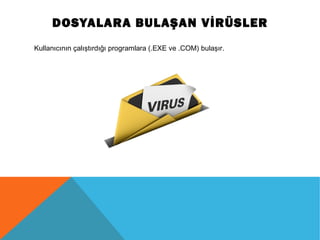DOSYALARA BULAŞAN VİRÜSLER
Kullanıcının çalıştırdığı programlara (.EXE ve .COM) bulaşır.
 