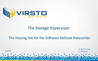 The Storage Hypervisor:

    The missing link for the Software Defined Datacenter

                                                Gregg Holzrichter,
Aug 2012                                        VP Marketing
 