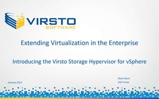 Extending Virtualization in the Enterprise

   Introducing the Virsto Storage Hypervisor for vSphere

                                            Mark Davis
January 2012                                CEO Virsto
 