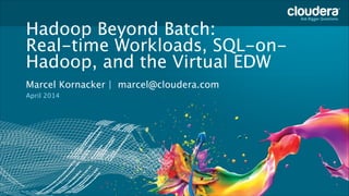 Copyright © 2013 Cloudera Inc. All rights reserved.
Headline Goes Here
Speaker Name or Subhead Goes Here
Hadoop Beyond Batch:  
Real-time Workloads, SQL-on-
Hadoop, and the Virtual EDW
Marcel Kornacker | marcel@cloudera.com 
April 2014
 