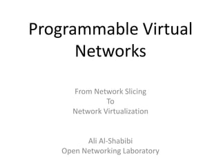 Programmable Virtual
Networks
From Network Slicing
To
Network Virtualization
Ali Al-Shabibi
Open Networking Laboratory
 
