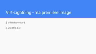 Virt-Lightning - ma première image
$ vl fetch centos-8
$ vl distro_list
 