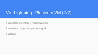 Virt-Lightning - Plusieurs VM (2/2)
$ vl ansible_inventory > /tmp/inventory
$ ansible -m ping -i /tmp/inventory all
$ vl down
 