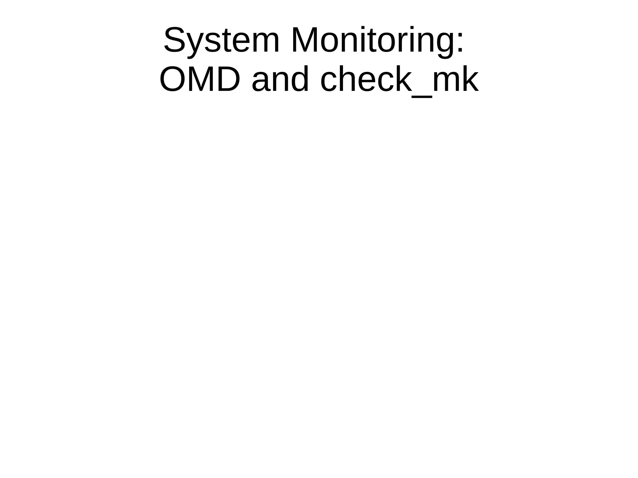 System Monitoring:
OMD and check_mk
 