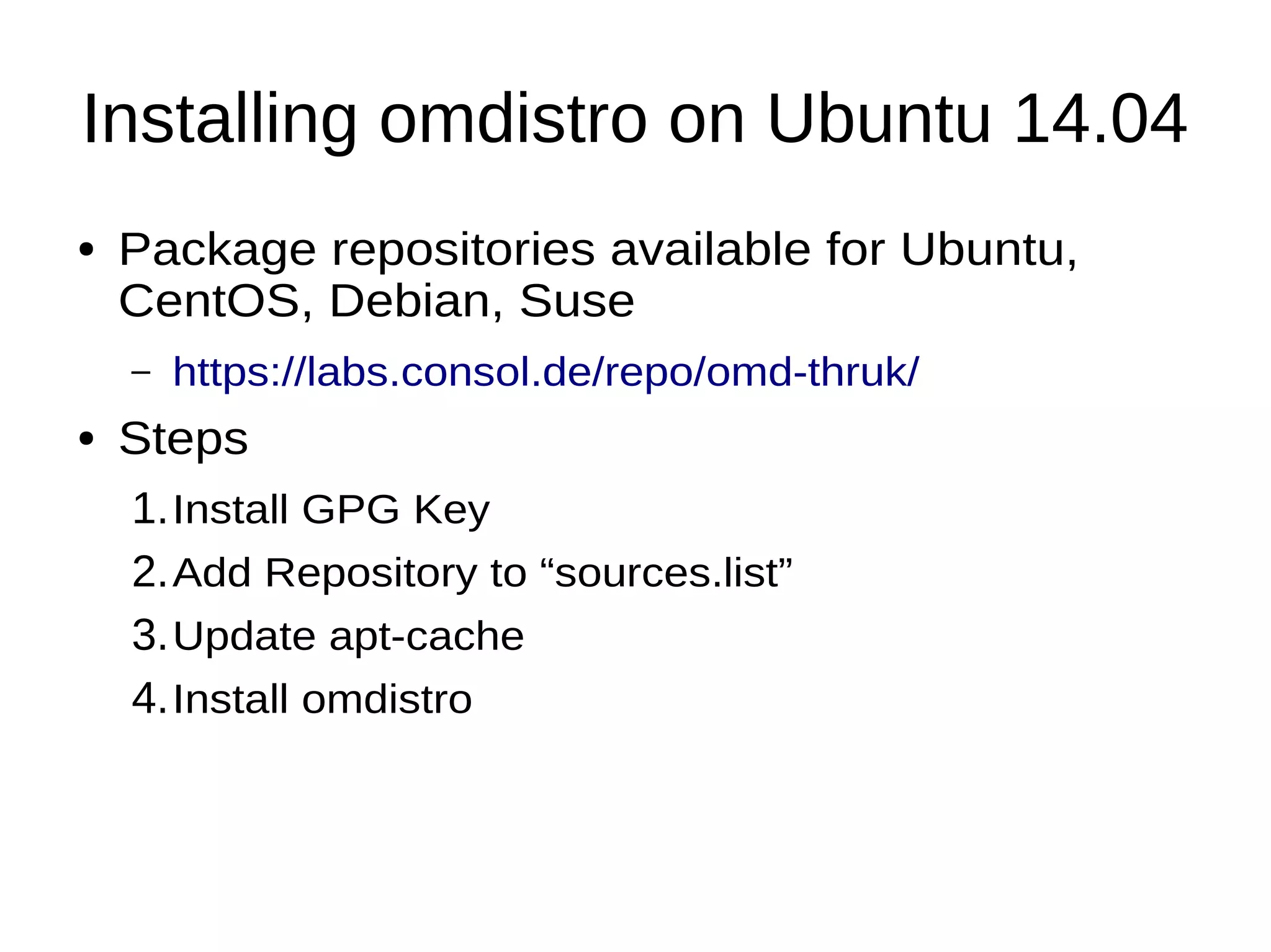 Installing omdistro on Ubuntu 14.04
● Package repositories available for Ubuntu,
CentOS, Debian, Suse
– https://labs.consol.de/repo/omd-thruk/
● Steps
1.Install GPG Key
2.Add Repository to “sources.list”
3.Update apt-cache
4.Install omdistro
 