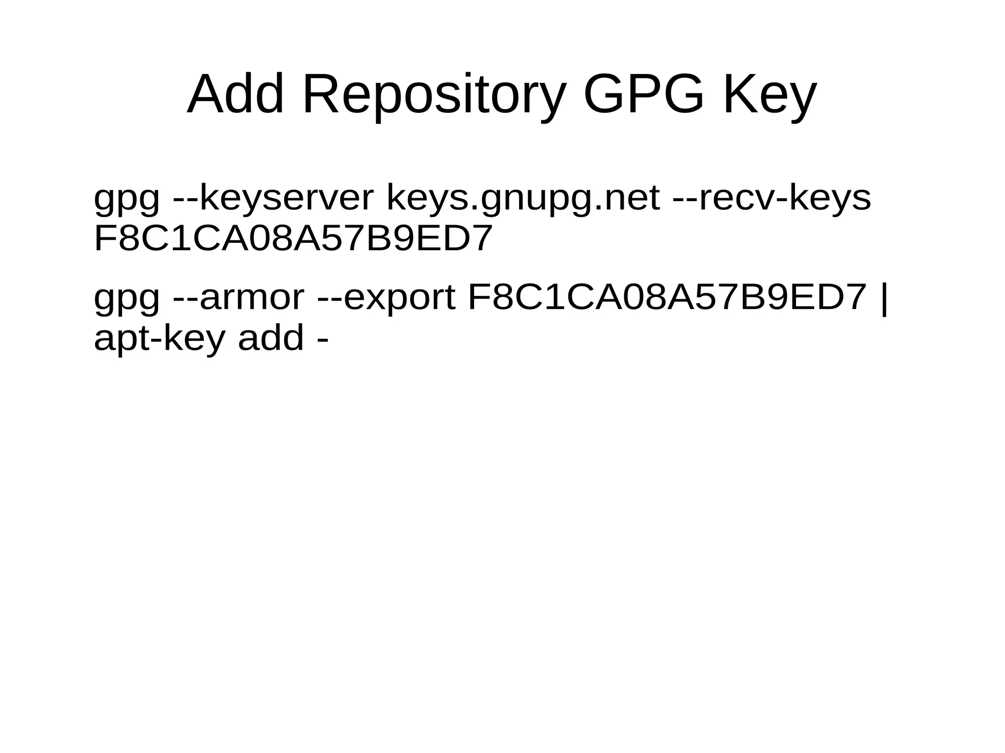 Add Repository GPG Key
gpg --keyserver keys.gnupg.net --recv-keys
F8C1CA08A57B9ED7
gpg --armor --export F8C1CA08A57B9ED7 |
apt-key add -
 