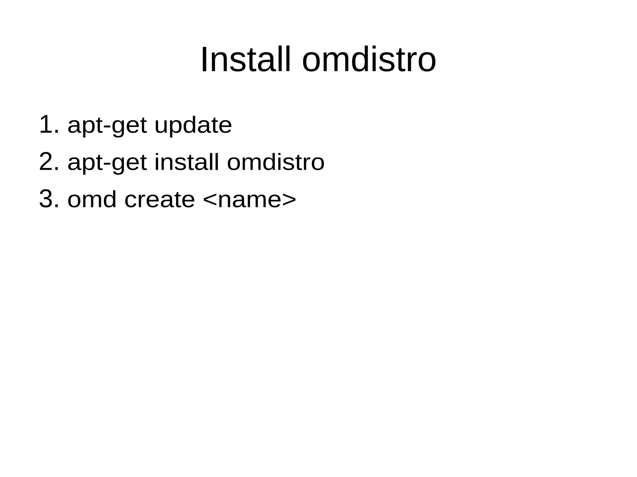 Install omdistro
1. apt-get update
2. apt-get install omdistro
3. omd create <name>
 