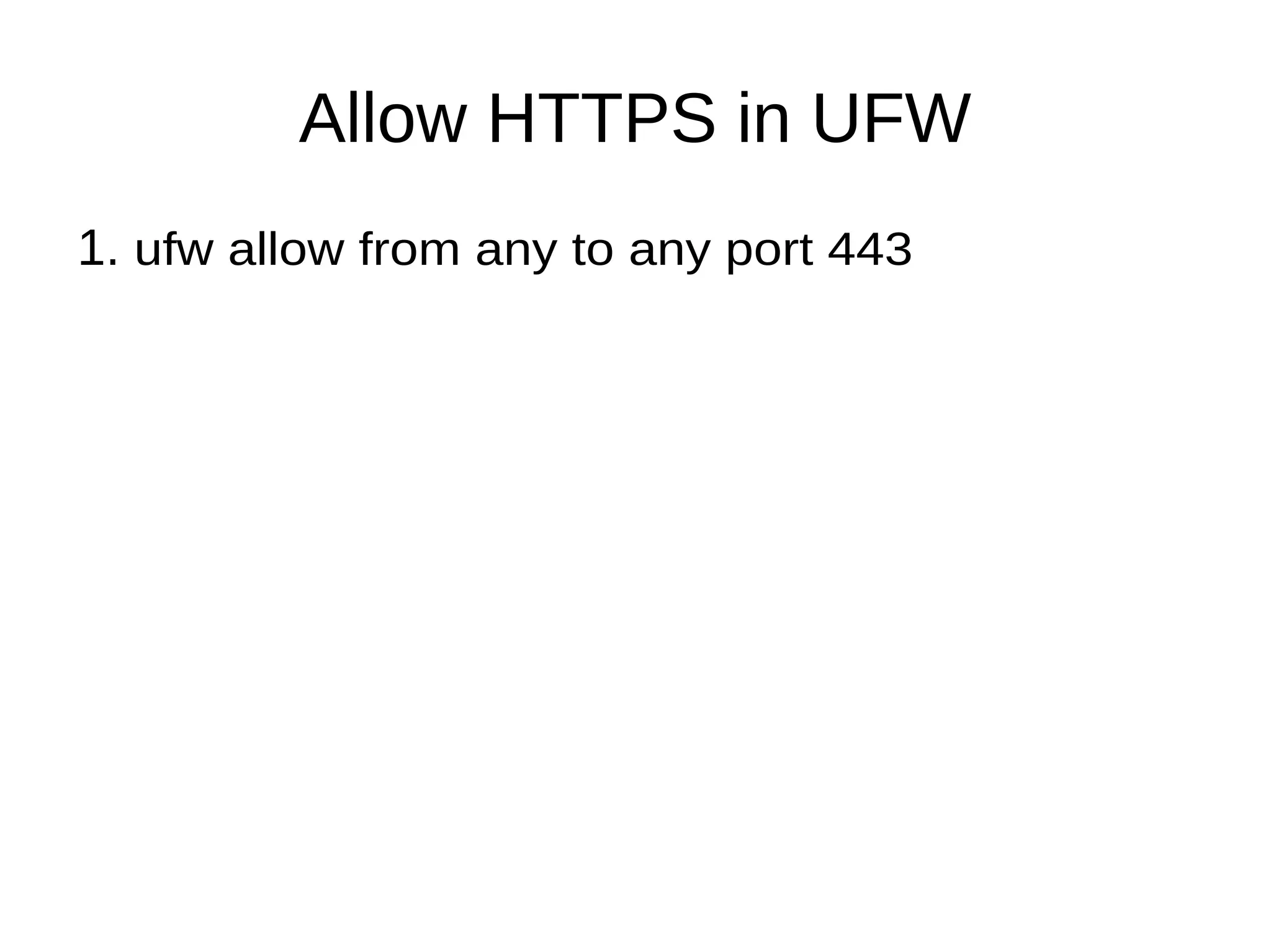 Allow HTTPS in UFW
1. ufw allow from any to any port 443
 