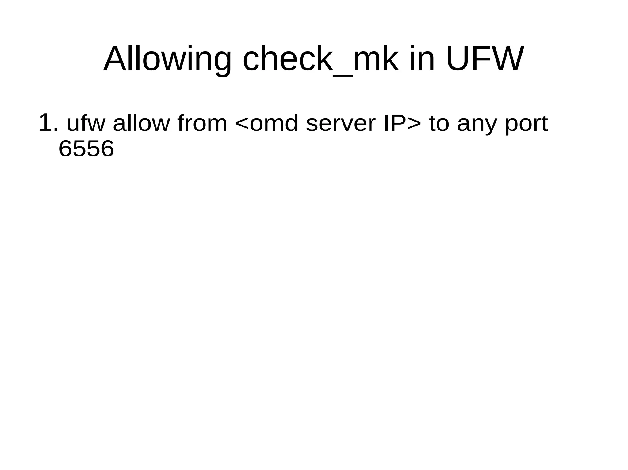 Allowing check_mk in UFW
1. ufw allow from <omd server IP> to any port
6556
 