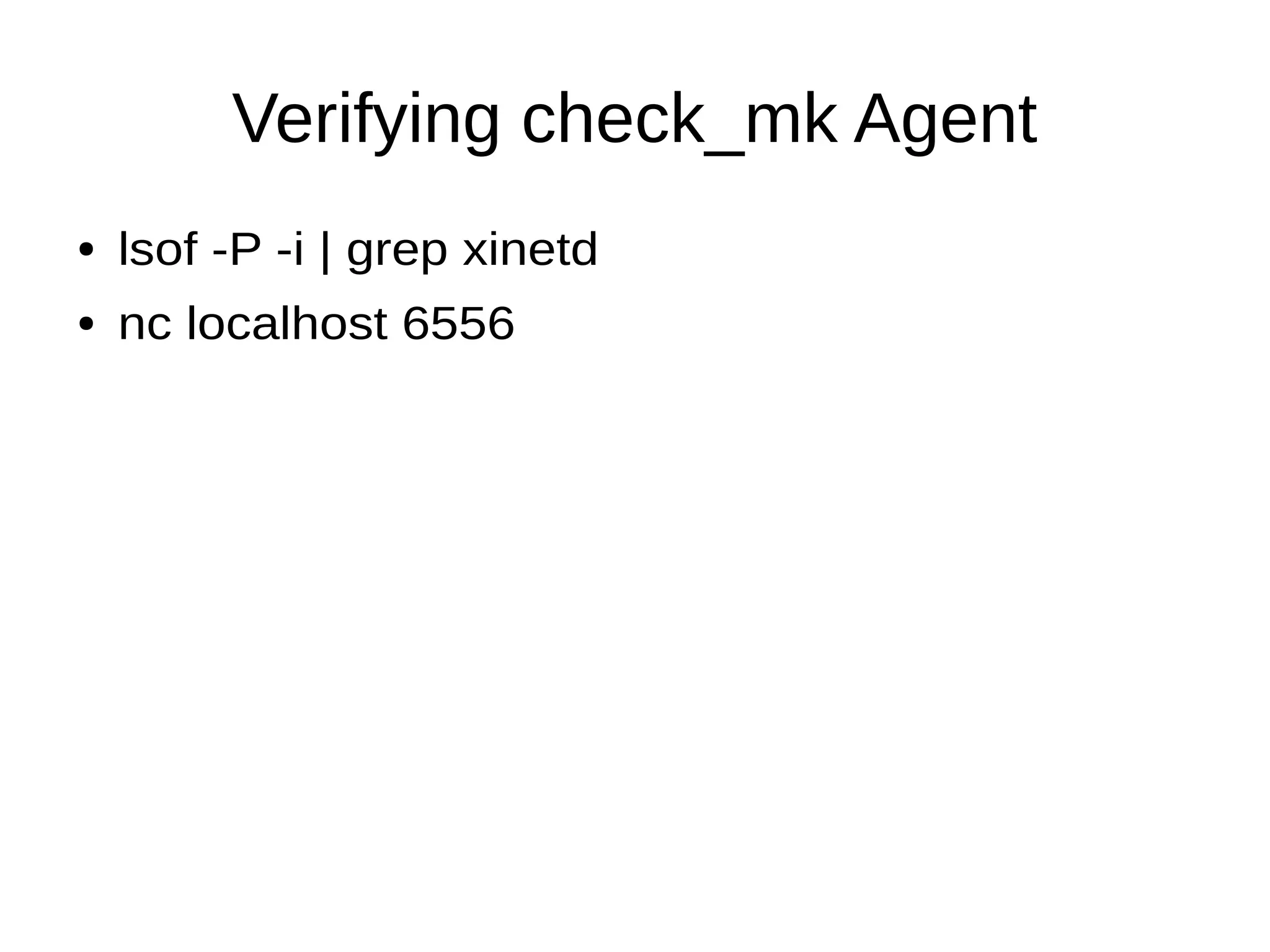 Verifying check_mk Agent
● lsof -P -i | grep xinetd
● nc localhost 6556
 