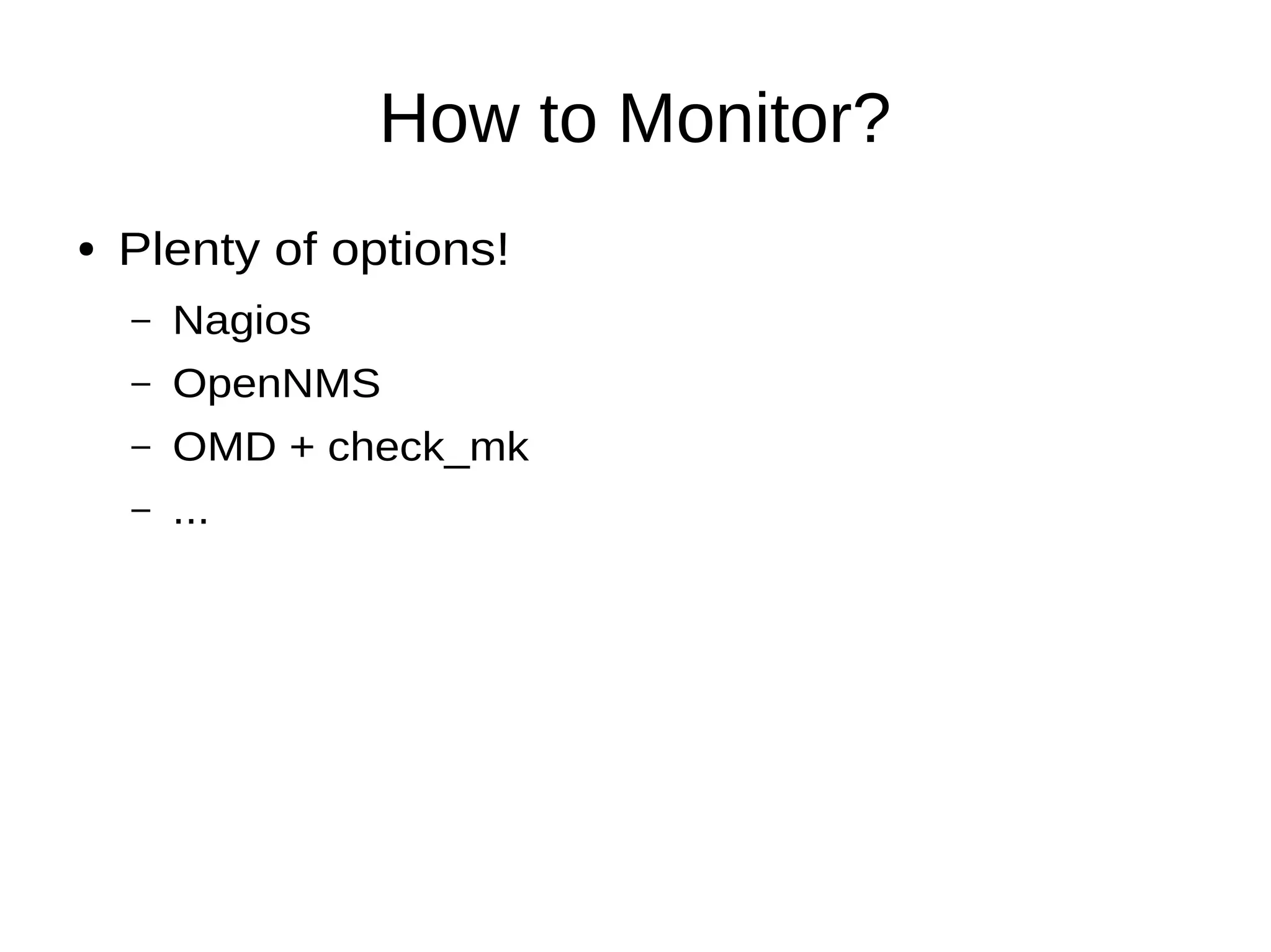How to Monitor?
● Plenty of options!
– Nagios
– OpenNMS
– OMD + check_mk
– ...
 