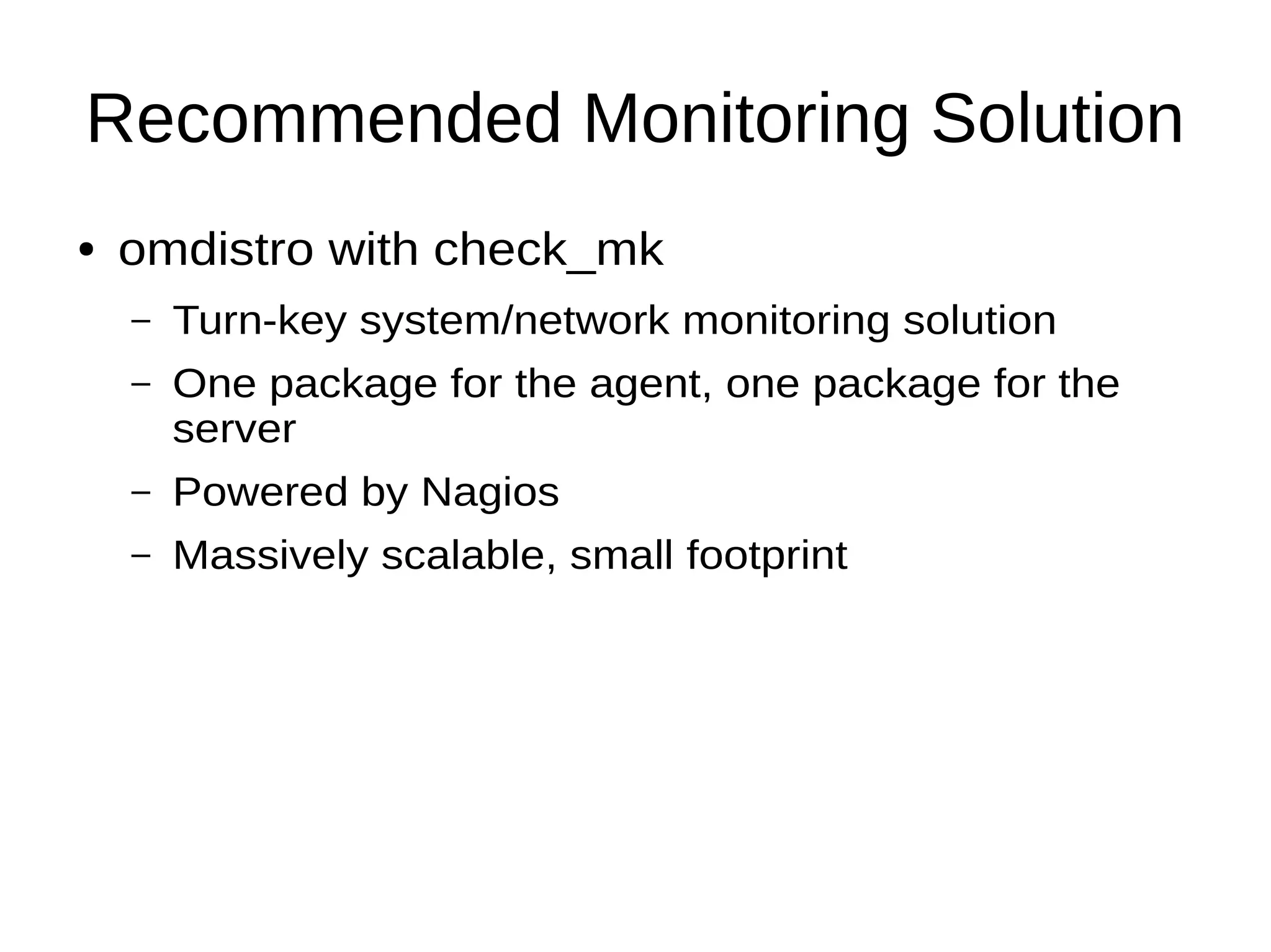 Recommended Monitoring Solution
● omdistro with check_mk
– Turn-key system/network monitoring solution
– One package for the agent, one package for the
server
– Powered by Nagios
– Massively scalable, small footprint
 