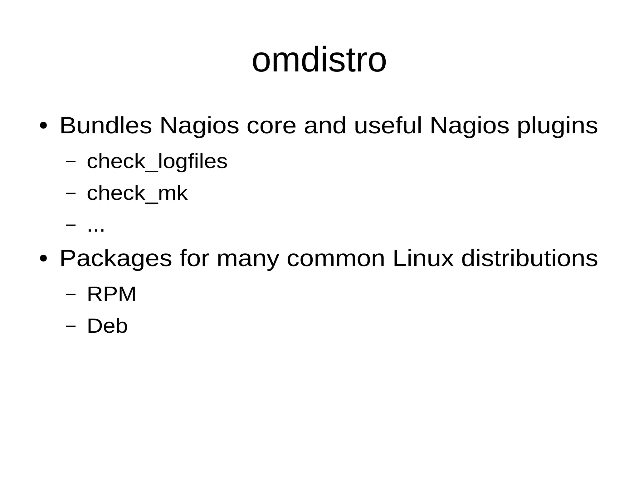 omdistro
● Bundles Nagios core and useful Nagios plugins
– check_logfiles
– check_mk
– ...
● Packages for many common Linux distributions
– RPM
– Deb
 