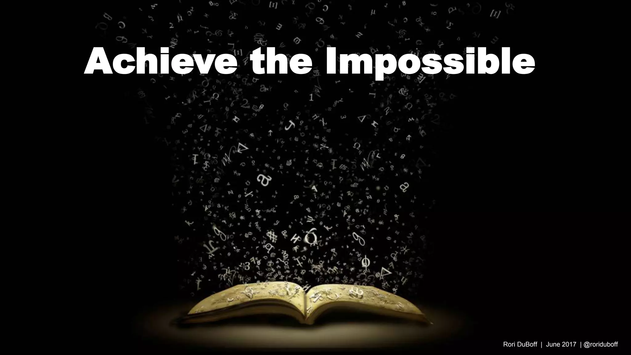 Achieve the Impossible
Rori DuBoff | June 2017 | @roriduboff
 