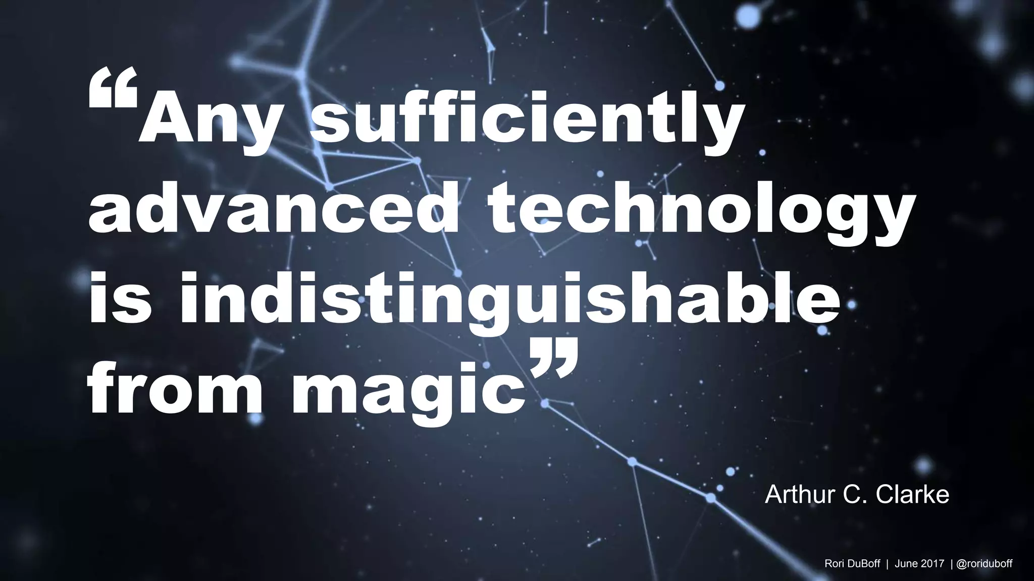 Rori DuBoff | June 2017 | @roriduboff
“Any sufficiently
advanced technology
is indistinguishable
from magic”
Arthur C. Clarke
 