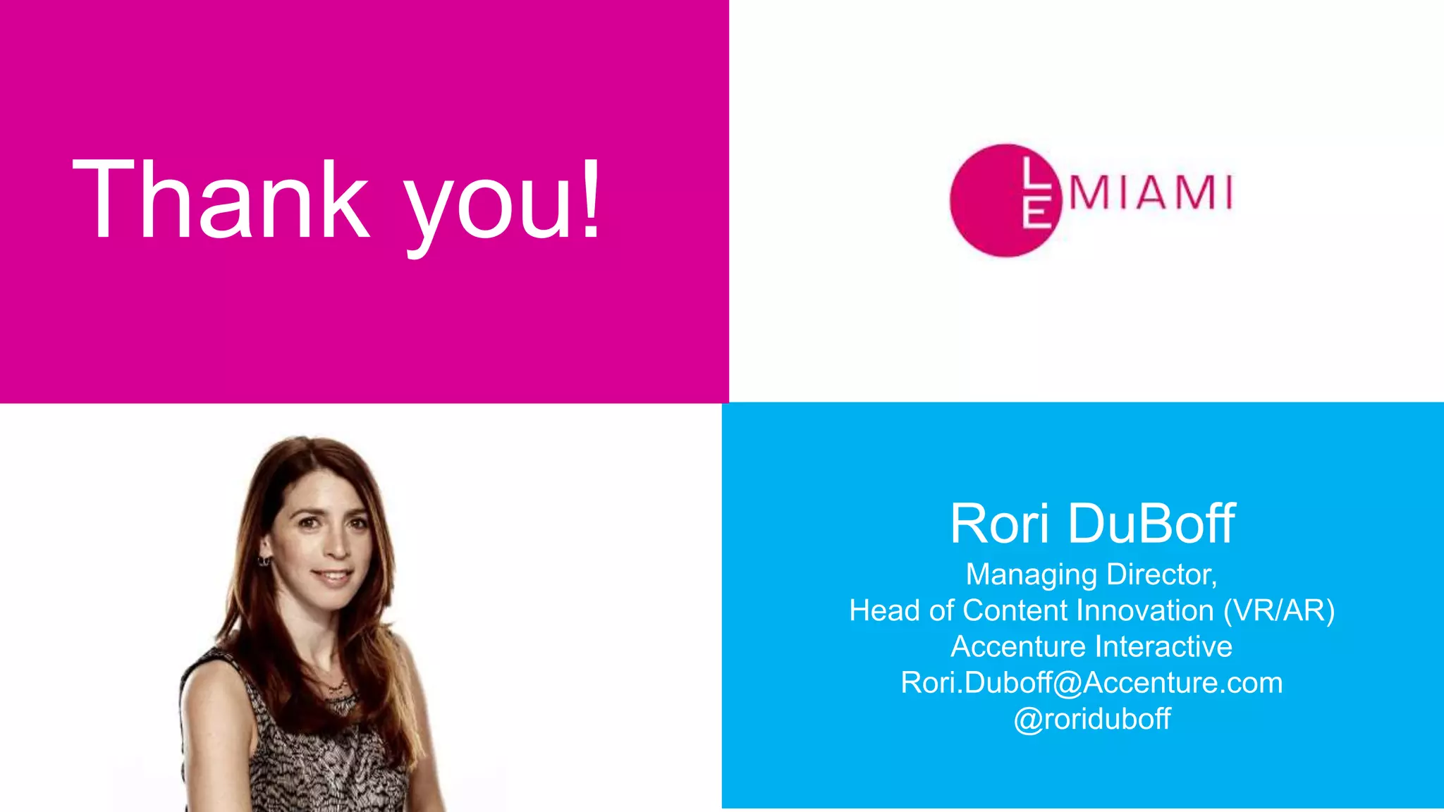 Rori DuBoff
Managing Director,
Head of Content Innovation (VR/AR)
Accenture Interactive
Rori.Duboff@Accenture.com
@roriduboff
Thank you!
 