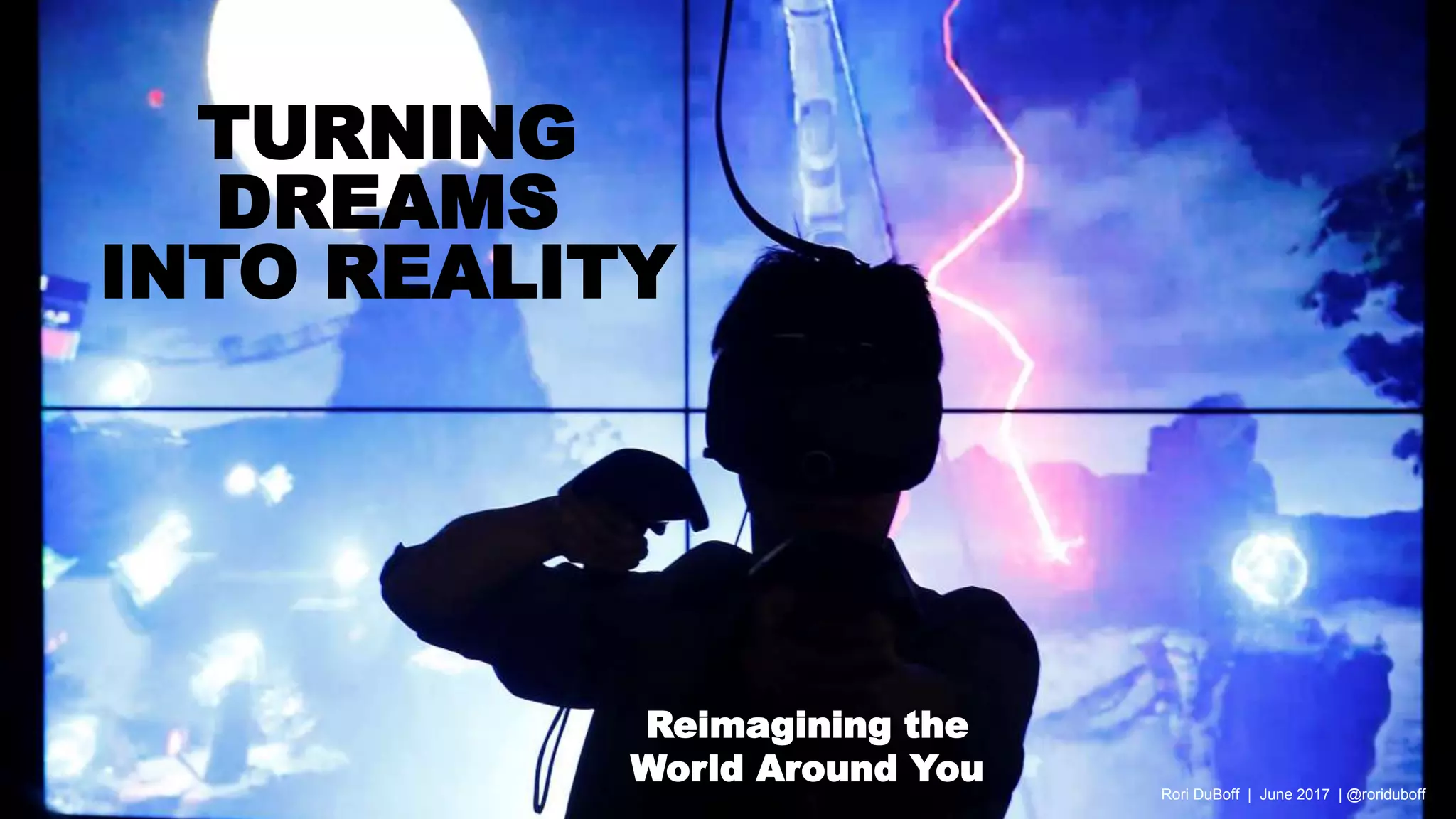 TURNING
DREAMS
INTO REALITY
Reimagining the
World Around You
Rori DuBoff | June 2017 | @roriduboff
 