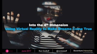June 2017 Rori DuBoff @roriduboff
Into the 4th Dimension
Using Virtual Reality to Make Dreams Come True
 