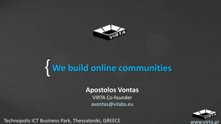 { We build online communities
Apostolos Vontas
VIRTA Co-founder
avontas@vilabs.eu
Technopolis ICT Business Park, Thessaloniki, GREECE

www.virta.gr

 