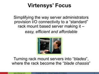 Virtensys’ FocusSimplifying the way server administrators provision I/O connectivity to a “standard”rack mount based server making it – easy, efficient and affordableTurning rack mount servers into “blades”,where the rack become the “blade chassis”© Copyright 2005-2011 - Virtensys Proprietary and Confidential 4