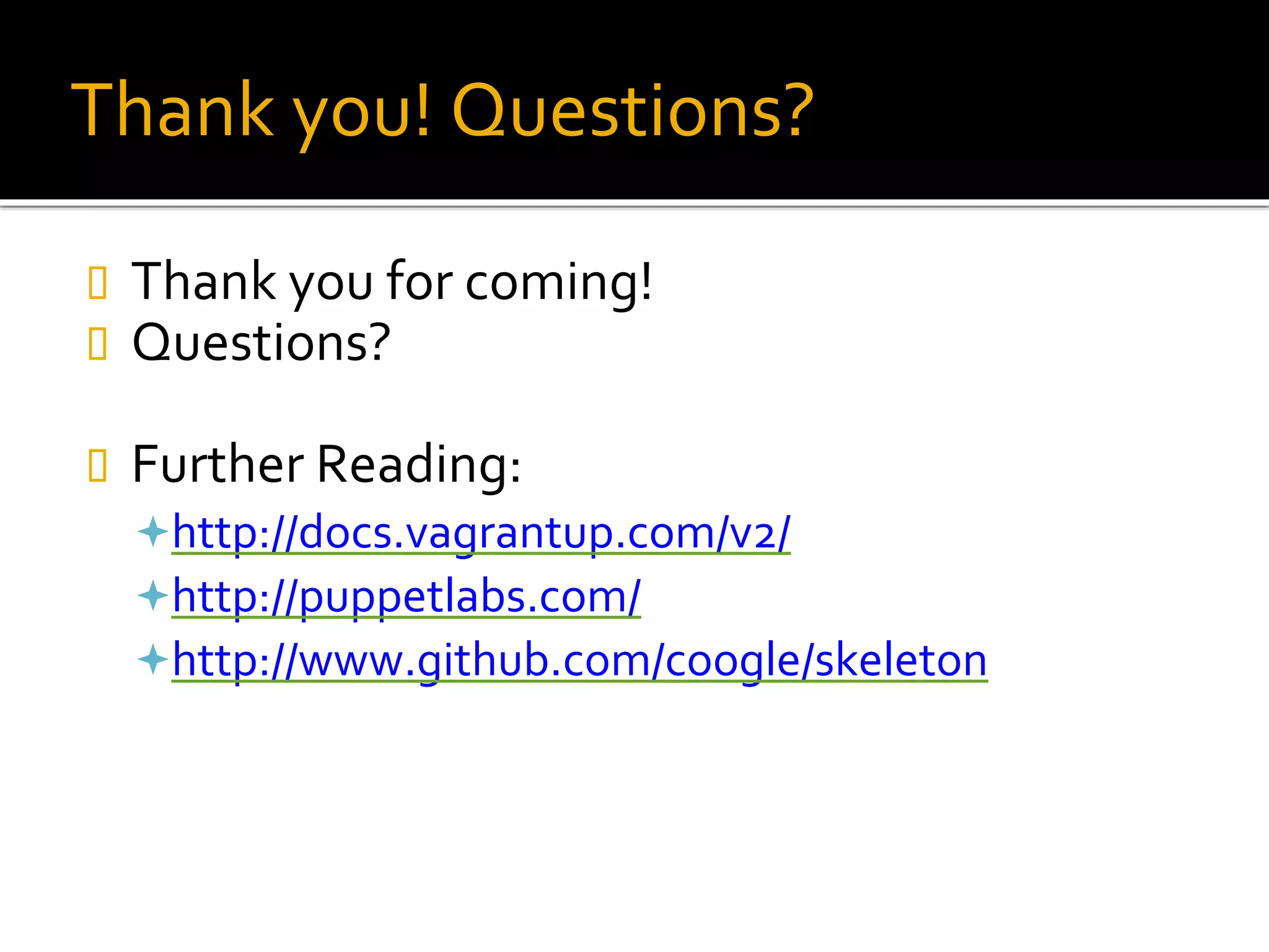 Thank you! Questions?
 Thank you for coming!
 Questions?
 Further Reading:
http://docs.vagrantup.com/v2/
http://puppetlabs.com/
http://www.github.com/coogle/skeleton
 