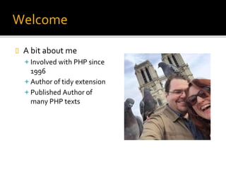Welcome
 A bit about me
Involved with PHP since
1996
Author of tidy extension
Published Author of
many PHP texts
 