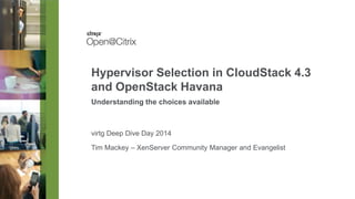 Tim Mackey – XenServer Community Manager and Evangelist
Hypervisor Selection in CloudStack 4.3
and OpenStack Havana
Understanding the choices available
virtg Deep Dive Day 2014
 