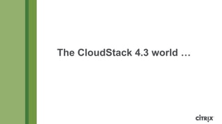 The CloudStack 4.3 world …
 