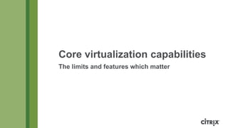 Core virtualization capabilities
The limits and features which matter
 