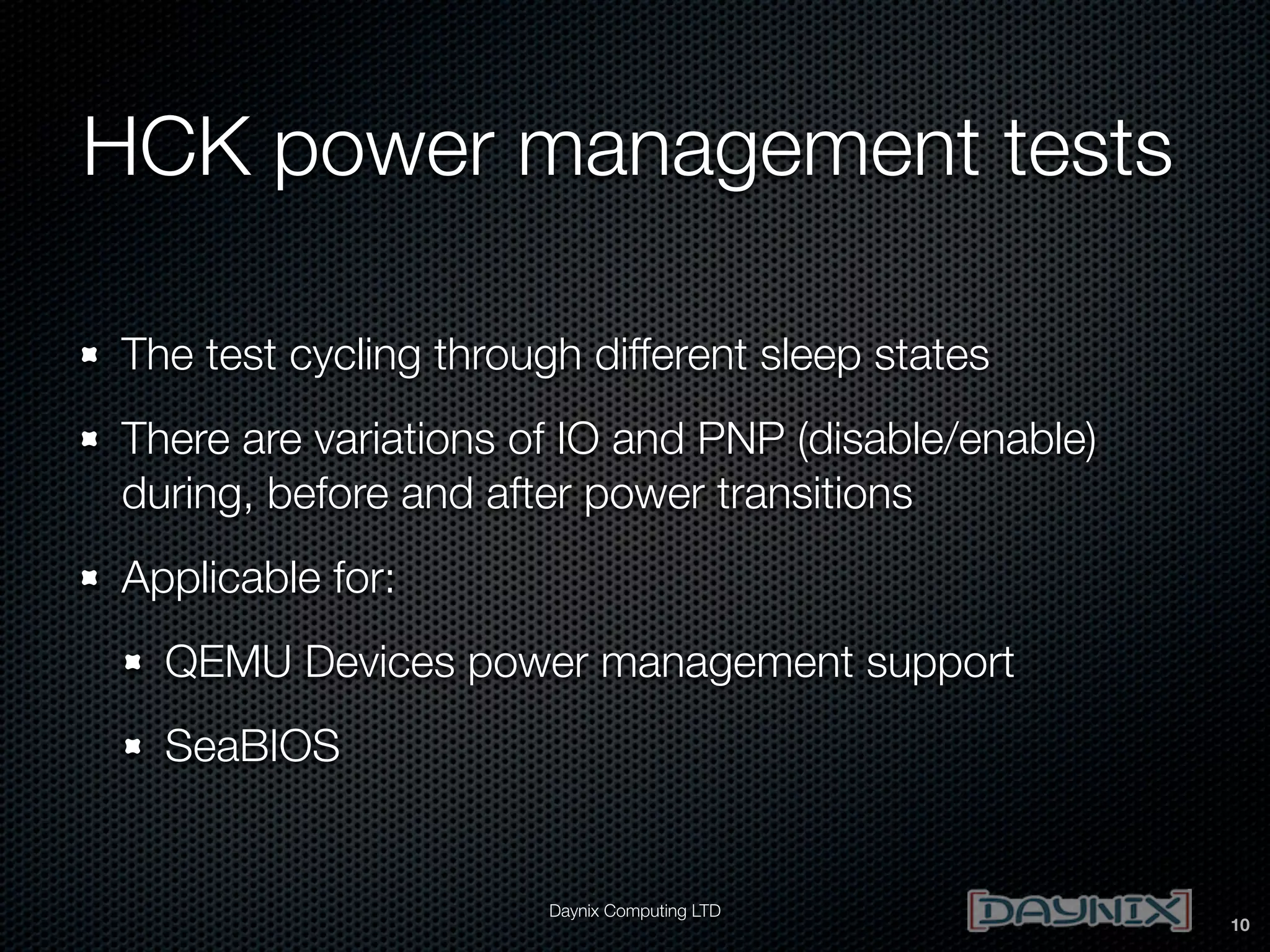 HCK power management tests
The test cycling through different sleep states
There are variations of IO and PNP (disable/enable)
during, before and after power transitions
Applicable for:
QEMU Devices power management support
SeaBIOS

Daynix Computing LTD

10

 