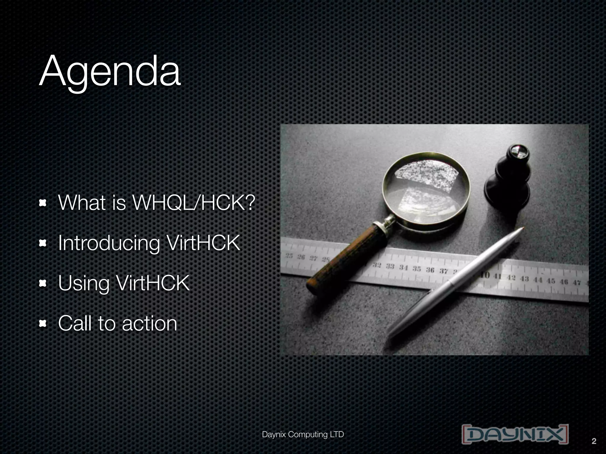 Agenda
What is WHQL/HCK?
Introducing VirtHCK
Using VirtHCK
Call to action

Daynix Computing LTD

2

 