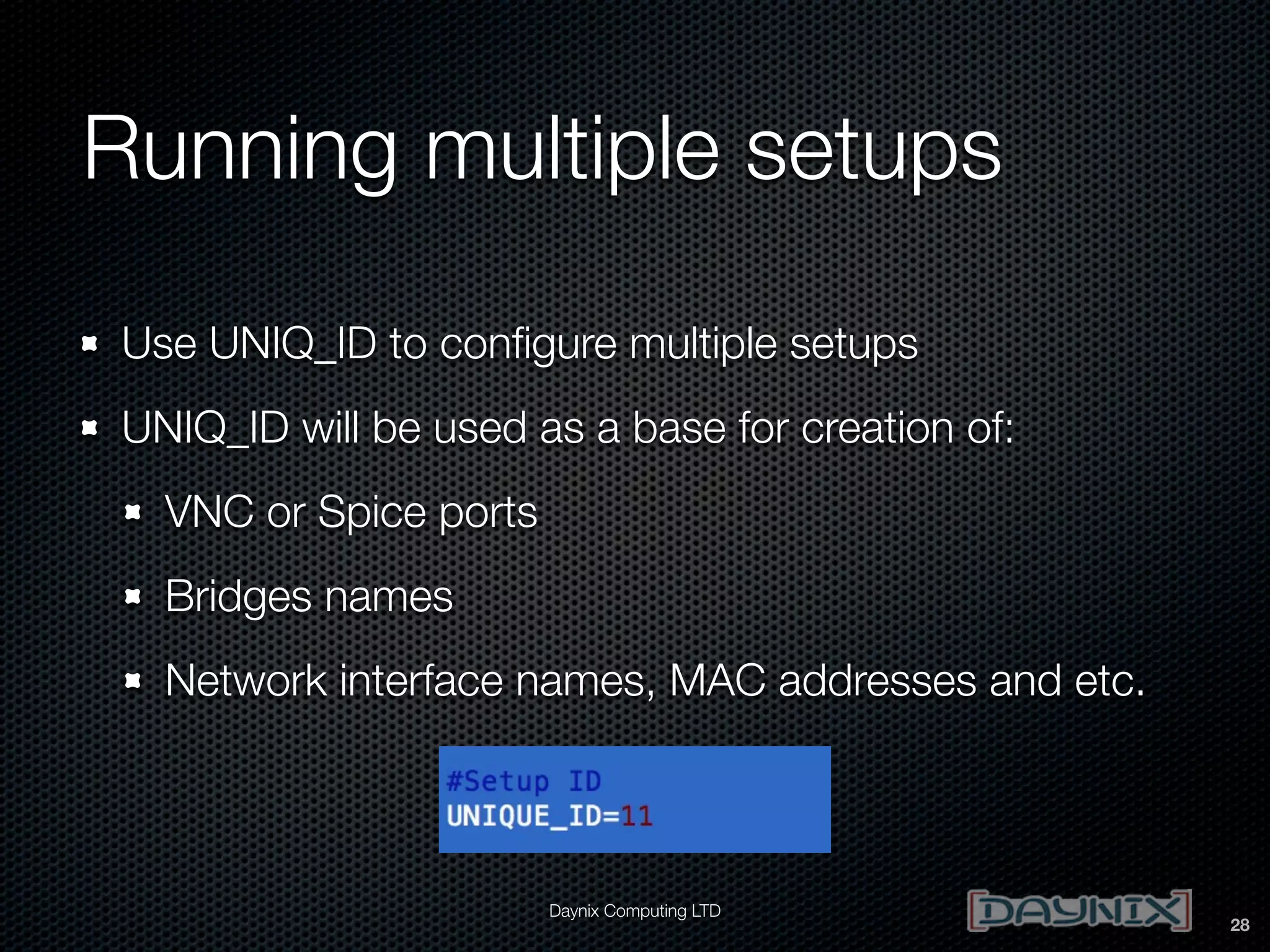 Running multiple setups
Use UNIQ_ID to conﬁgure multiple setups
UNIQ_ID will be used as a base for creation of:
VNC or Spice ports
Bridges names
Network interface names, MAC addresses and etc.

Daynix Computing LTD

28

 