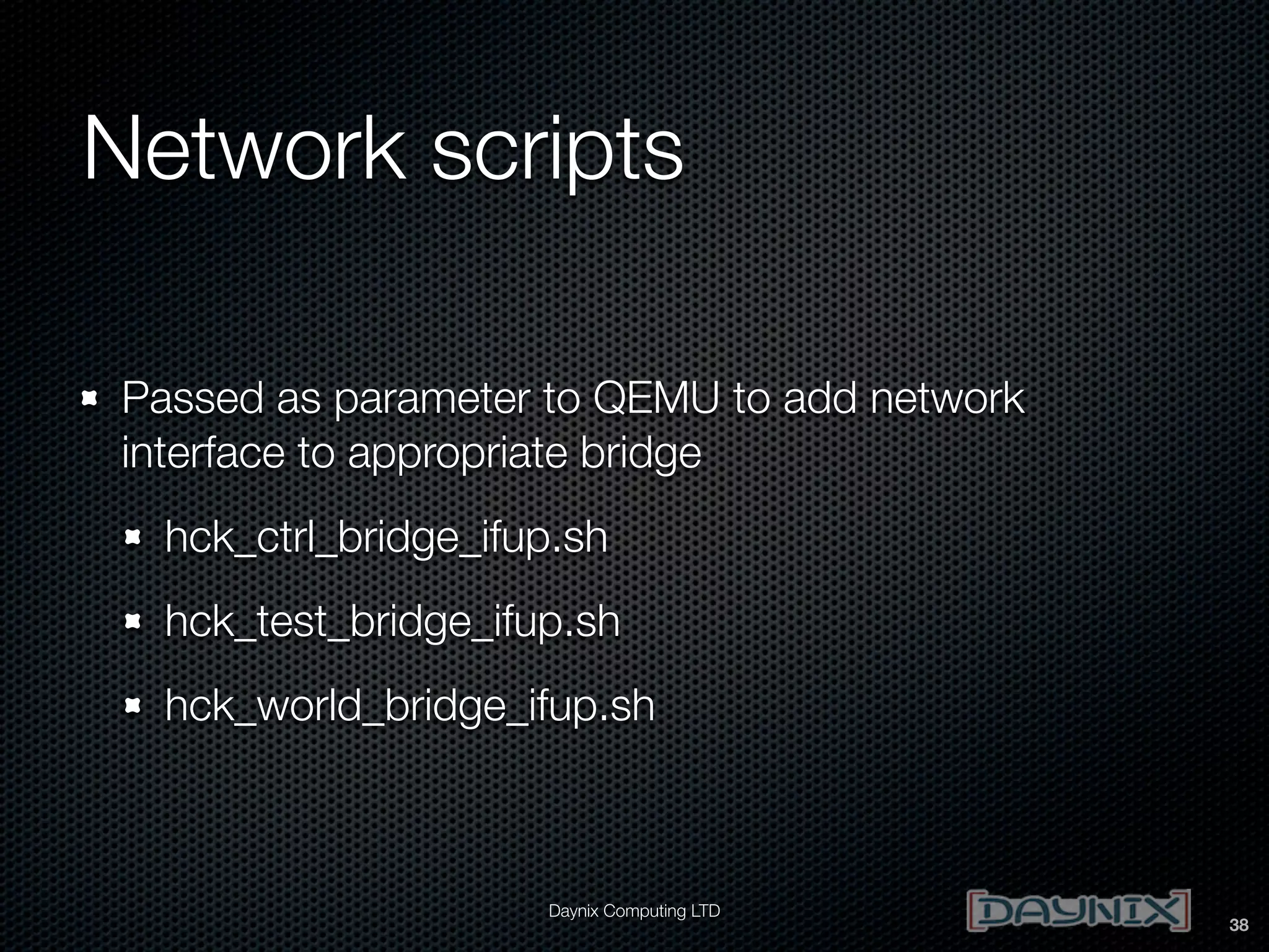 Network scripts
Passed as parameter to QEMU to add network
interface to appropriate bridge
hck_ctrl_bridge_ifup.sh
hck_test_bridge_ifup.sh
hck_world_bridge_ifup.sh

Daynix Computing LTD

38

 