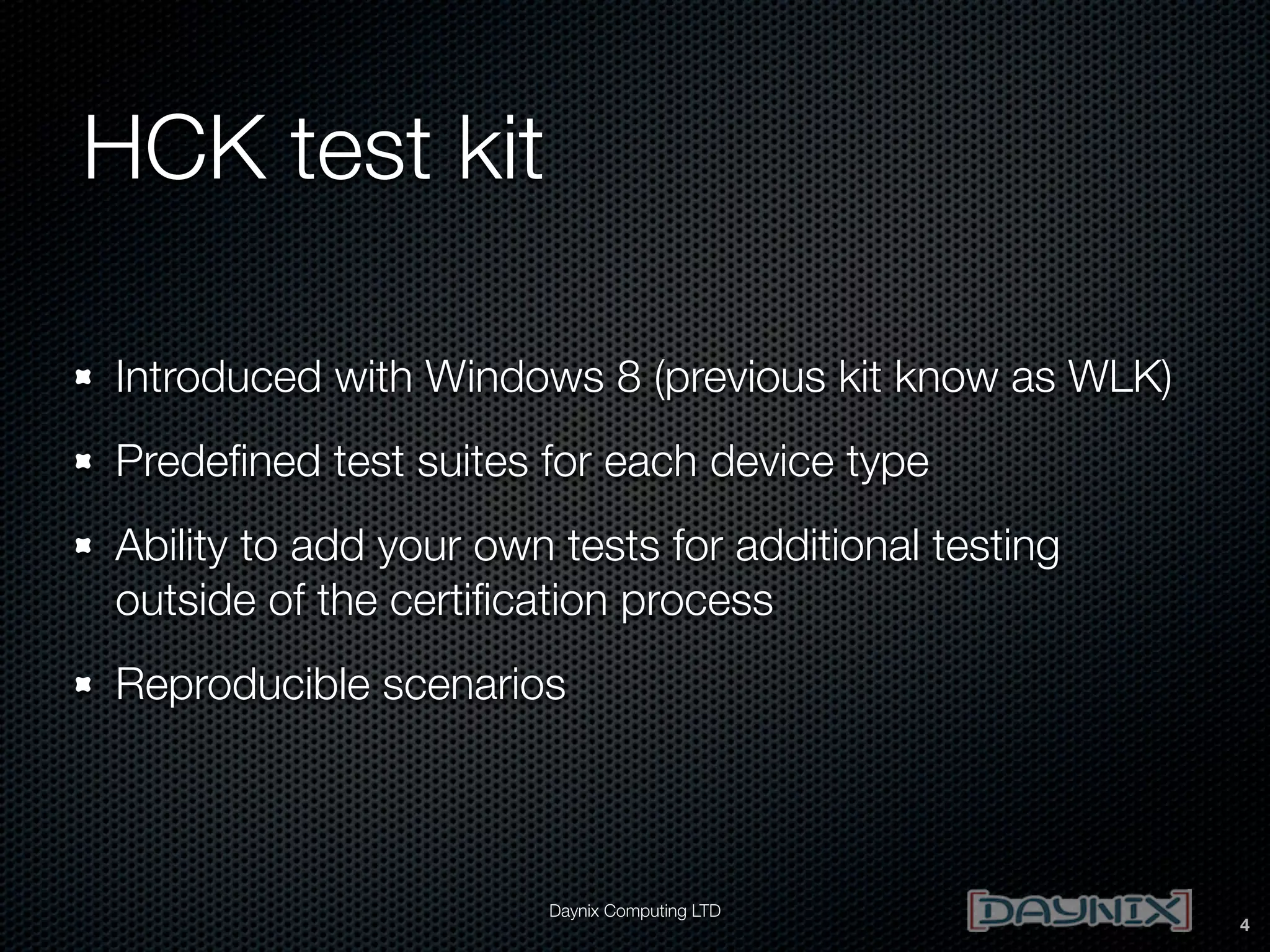 HCK test kit
Introduced with Windows 8 (previous kit know as WLK)
Predeﬁned test suites for each device type
Ability to add your own tests for additional testing
outside of the certiﬁcation process
Reproducible scenarios

Daynix Computing LTD

4

 
