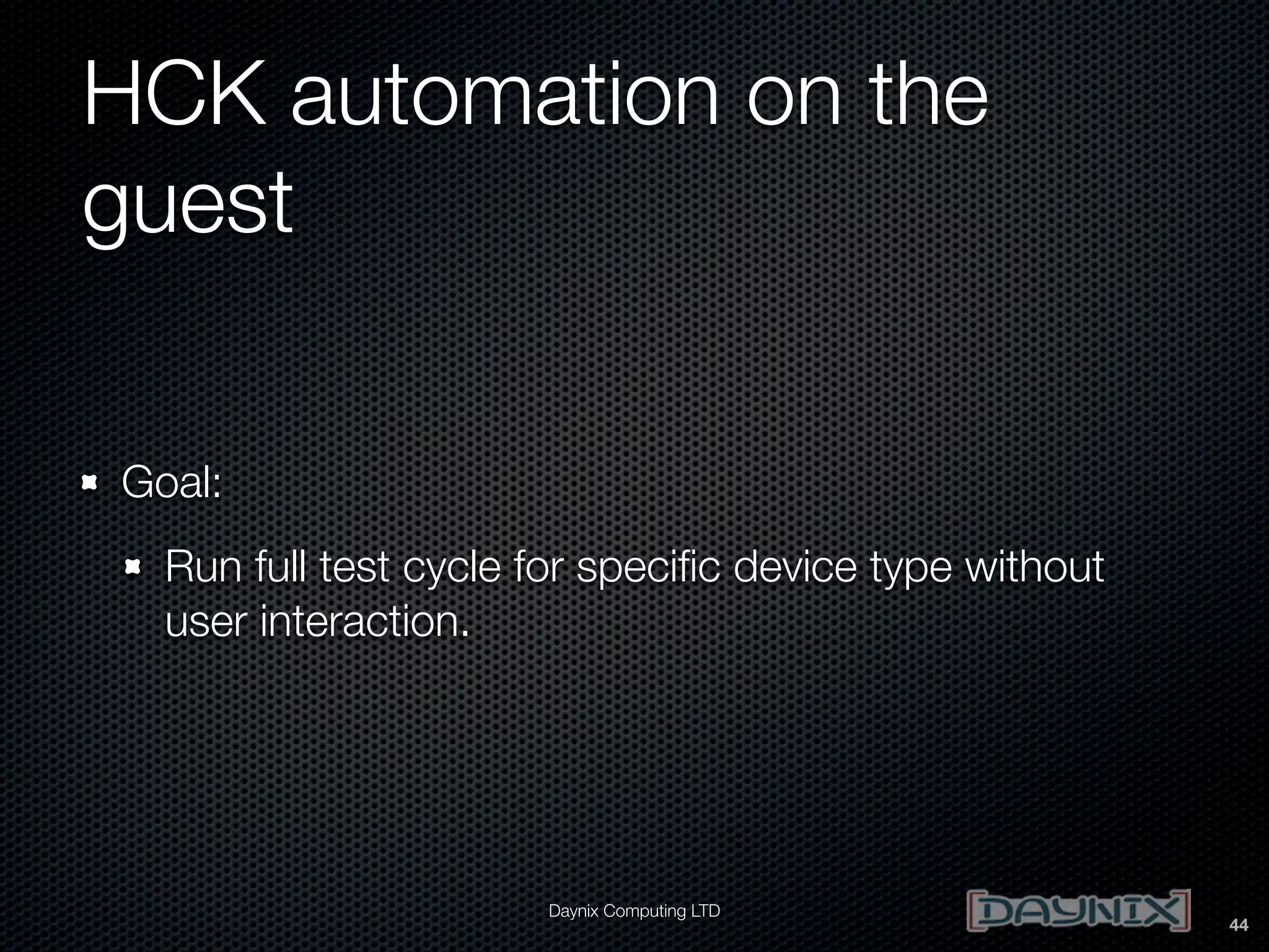 HCK automation on the
guest
Goal:
Run full test cycle for speciﬁc device type without
user interaction.

Daynix Computing LTD

44

 
